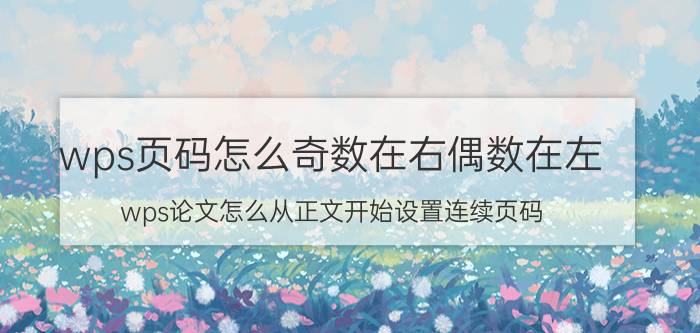 wps页码怎么奇数在右偶数在左 wps论文怎么从正文开始设置连续页码？